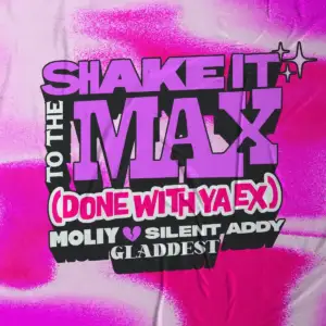 Shake It To The Max Done With Ya Ex - MOLIY, Silent Addy & Gladdest