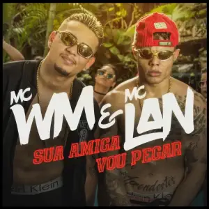 Sua-Amiga-Vou-Pegar-Mc-Wm-Mc-Lan.webp